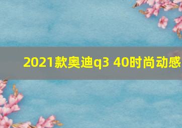 2021款奥迪q3 40时尚动感